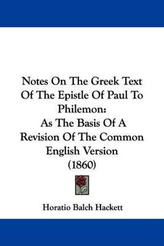 Notes On The Greek Text Of The Epistle Of Paul To Philemon: As The Basis Of A Revision Of The Common English Version (1860)