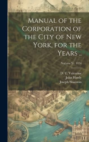 Cover image for Manual of the Corporation of the City of New York, for the Years ..; Volume yr. 1854