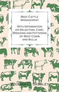 Cover image for Beef Cattle Management - With Information on Selection, Care, Breeding and Fattening of Beef Cows and Bulls