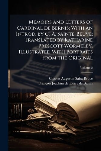 Cover image for Memoirs and Letters of Cardinal de Bernis; With an Introd. by C.-A. Sainte-Beuve; Translated by Katharine Prescott Wormeley. Illustrated with Portraits from the Original