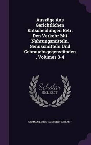 Cover image for Auszuge Aus Gerichtlichen Entscheidungen Betr. Den Verkehr Mit Nahrungsmitteln, Genussmitteln Und Gebrauchsgegenstanden, Volumes 3-4