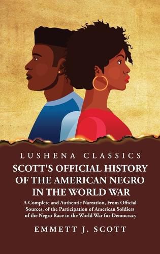 Cover image for Scott's Official History of the American Negro in the World War A Complete and Authentic Narration, From Official Sources, of the Participation of American Soldiers of the Negro Race in the World War for Democracy