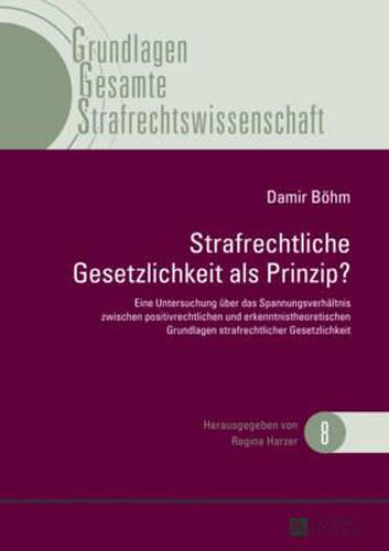 Cover image for Strafrechtliche Gesetzlichkeit ALS Prinzip?: Eine Untersuchung Ueber Das Spannungsverhaeltnis Zwischen Positivrechtlichen Und Erkenntnistheoretischen Grundlagen Strafrechtlicher Gesetzlichkeit