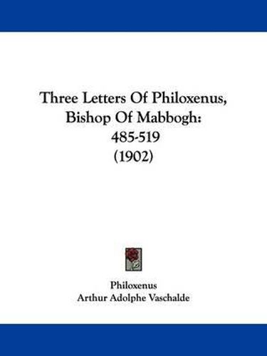 Cover image for Three Letters of Philoxenus, Bishop of Mabbogh: 485-519 (1902)