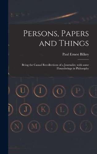 Cover image for Persons, Papers and Things: Being the Casual Recollections of a Journalist, With Some Flounderings in Philosophy