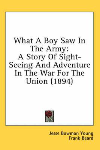 Cover image for What a Boy Saw in the Army: A Story of Sight-Seeing and Adventure in the War for the Union (1894)