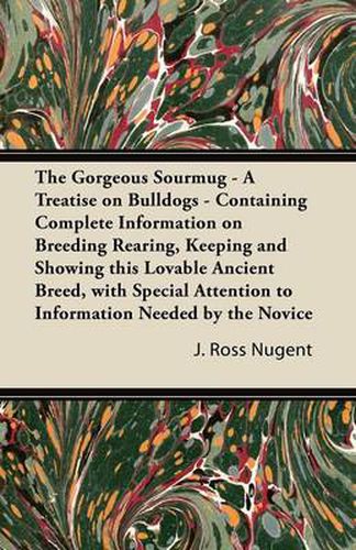 Cover image for The Gorgeous Sourmug - A Treatise on Bulldogs - Containing Complete Information on Breeding Rearing, Keeping and Showing This Lovable Ancient Breed, with Special Attention to Information Needed by the Novice