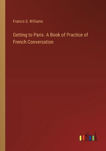 Getting to Paris. A Book of Practice of French Conversation