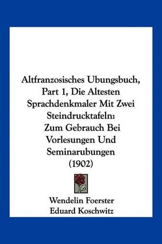 Altfranzosisches Ubungsbuch, Part 1, Die Altesten Sprachdenkmaler Mit Zwei Steindrucktafeln: Zum Gebrauch Bei Vorlesungen Und Seminarubungen (1902)