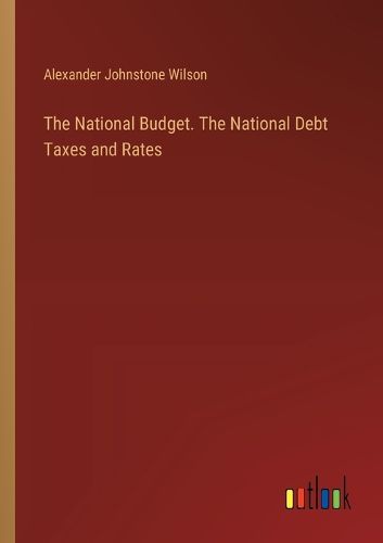 The National Budget. The National Debt Taxes and Rates