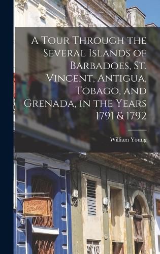 Cover image for A Tour Through the Several Islands of Barbadoes, St. Vincent, Antigua, Tobago, and Grenada, in the Years 1791 & 1792