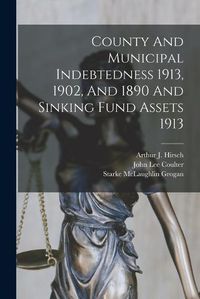 Cover image for County And Municipal Indebtedness 1913, 1902, And 1890 And Sinking Fund Assets 1913