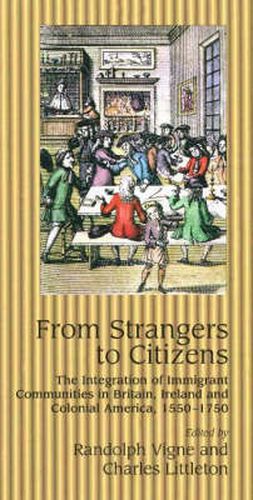 Cover image for From Strangers to Citizens: The Integration of Immigrant Communities in Britain, Ireland & Colonial America, 1550-1750