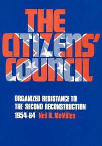 Cover image for The Citizens' Council: Organized Resistance to the Second Reconstruction, 1954-64