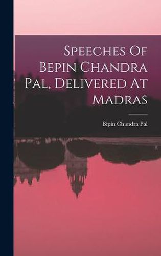 Cover image for Speeches Of Bepin Chandra Pal, Delivered At Madras