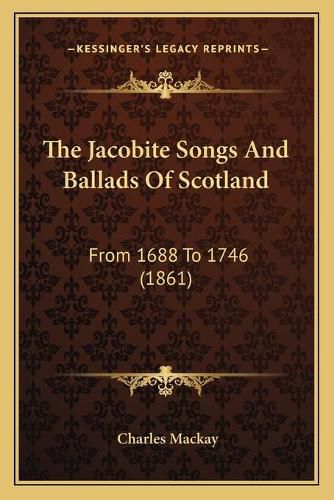 Cover image for The Jacobite Songs and Ballads of Scotland: From 1688 to 1746 (1861)