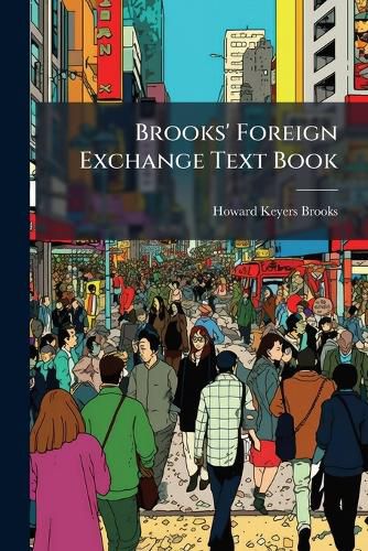 Cover image for Brooks' Foreign Exchange Text Book: An Elementary Treatise on Foreign Exchange and the Monetary Systems of the World: For the Instruction and Use of the Banker, Exporter, Importer, Tourist and Particularly for the Scholar and Student