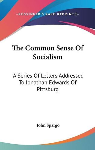 Cover image for The Common Sense of Socialism: A Series of Letters Addressed to Jonathan Edwards of Pittsburg