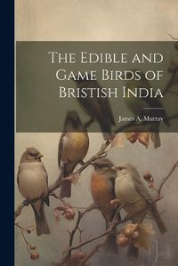 Cover image for The Edible and Game Birds of Bristish India