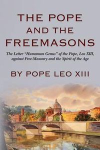 Cover image for The Pope And The Freemasons: The Letter  Humanum Genus  of the Pope, Leo XIII, against Free-Masonry and the Spirit of the Age