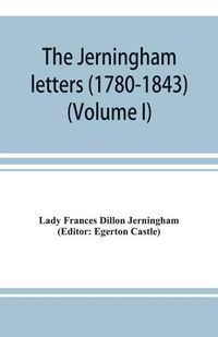 Cover image for The Jerningham letters (1780-1843) Being excerpts from the correspondence and diaries of the Honourable Lady Jerningham and of her daughter Lady Bedingfeld (Volume I)