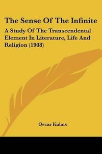 Cover image for The Sense of the Infinite: A Study of the Transcendental Element in Literature, Life and Religion (1908)