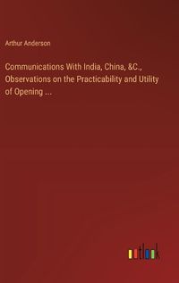 Cover image for Communications With India, China, &C., Observations on the Practicability and Utility of Opening ...