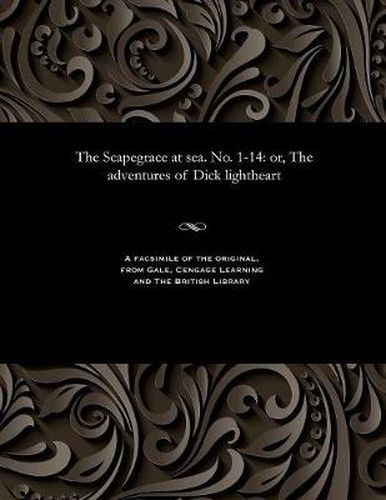 Cover image for The Scapegrace at Sea. No. 1-14: Or, the Adventures of Dick Lightheart