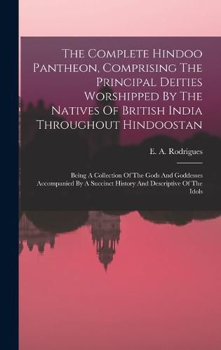 Cover image for The Complete Hindoo Pantheon, Comprising The Principal Deities Worshipped By The Natives Of British India Throughout Hindoostan