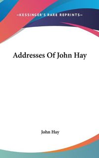 Cover image for Addresses of John Hay