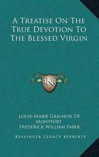 Cover image for A Treatise on the True Devotion to the Blessed Virgin