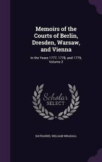 Cover image for Memoirs of the Courts of Berlin, Dresden, Warsaw, and Vienna: In the Years 1777, 1778, and 1779, Volume 2