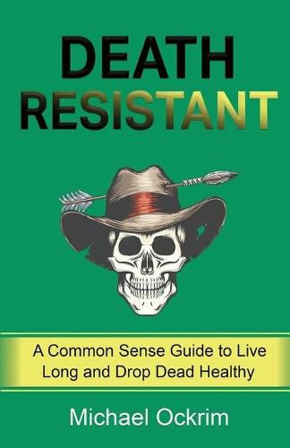 Cover image for Death Resistant: A Common Sense Guide to Live Long and Drop Dead Healthy