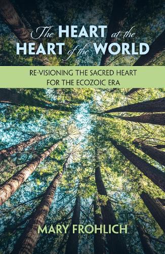 Cover image for The Heart at the Heart of the World: Re-visioning the Sacred Heart for the Ecozoic Era