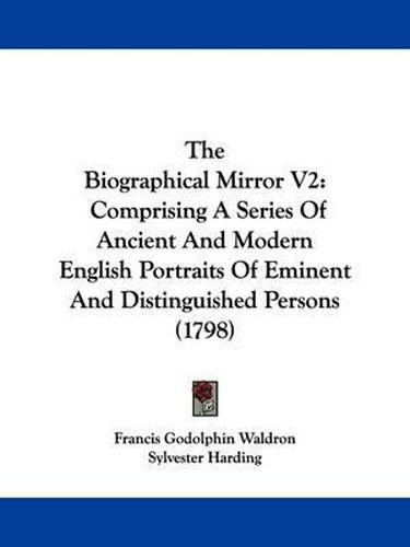 Cover image for The Biographical Mirror V2: Comprising A Series Of Ancient And Modern English Portraits Of Eminent And Distinguished Persons (1798)