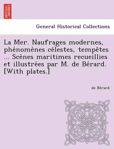 Cover image for La Mer. Naufrages Modernes, Phe Nome Nes Ce Lestes, Tempe Tes ... Sce Nes Maritimes Recueillies Et Illustre Es Par M. de Be Rard. [With Plates.]