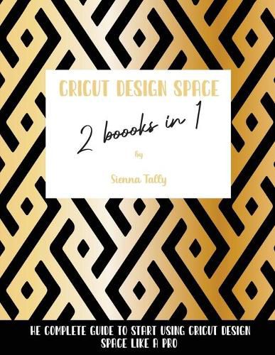 Cover image for Cricut Design Space 2 Books in 1: The Complete Guide To Start Using Cricut Design Space Like a Pro