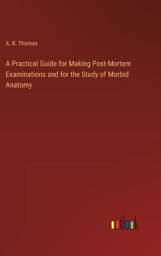 Cover image for A Practical Guide for Making Post-Mortem Examinations and for the Study of Morbid Anatomy