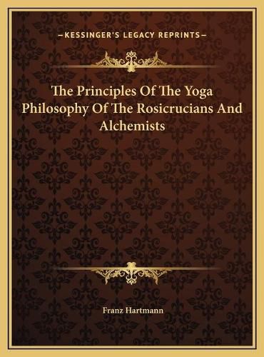 Cover image for The Principles of the Yoga Philosophy of the Rosicrucians Anthe Principles of the Yoga Philosophy of the Rosicrucians and Alchemists D Alchemists