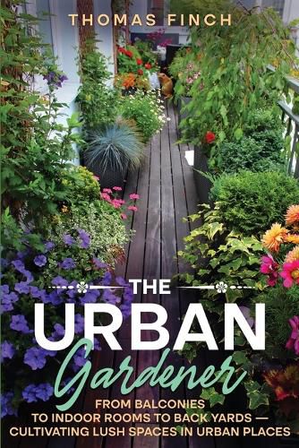 Cover image for The Urban Gardener From Balconies to Indoor Rooms to Back Yards - Cultivating Lush Spaces in Urban Places