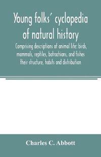 Cover image for Young folks' cyclopedia of natural history. Comprising descriptions of animal life: birds, mammals, reptiles, batrachians, and fishes: their structure, habits and distribution