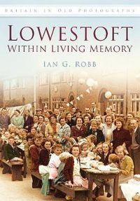 Cover image for Lowestoft: Within Living Memory: Britain in Old Photographs