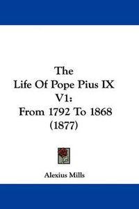 Cover image for The Life of Pope Pius IX V1: From 1792 to 1868 (1877)