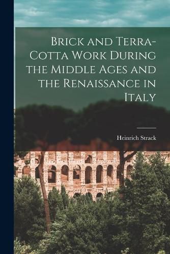 Cover image for Brick and Terra-cotta Work During the Middle Ages and the Renaissance in Italy