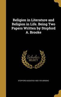 Cover image for Religion in Literature and Religion in Life. Being Two Papers Written by Stopford A. Brooke