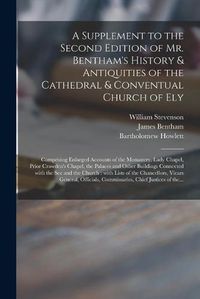 Cover image for A Supplement to the Second Edition of Mr. Bentham's History & Antiquities of the Cathedral & Conventual Church of Ely