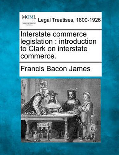 Interstate Commerce Legislation: Introduction to Clark on Interstate Commerce.