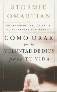 Cover image for Como orar por la voluntad de Dios para tu vida: Un camino de oracion hacia el bienestar espiritual