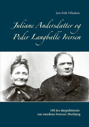 Cover image for Juliane Andersdatter og Peder Langballe Iversen: 100 ar slaegtshistorie om smedene i Borbjerg