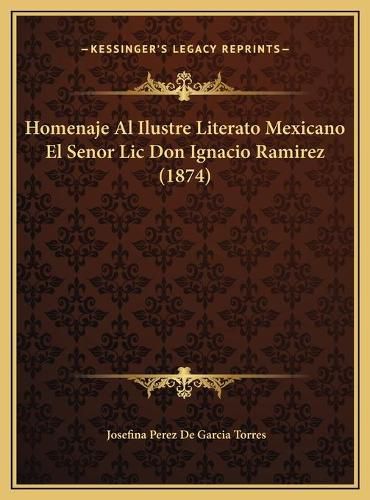 Cover image for Homenaje Al Ilustre Literato Mexicano El Senor LIC Don Ignachomenaje Al Ilustre Literato Mexicano El Senor LIC Don Ignacio Ramirez (1874) IO Ramirez (1874)